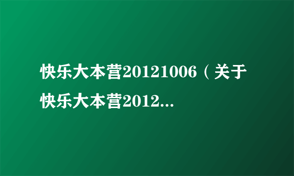 快乐大本营20121006（关于快乐大本营20121006的简介）