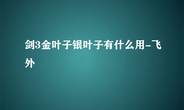 剑3金叶子银叶子有什么用-飞外