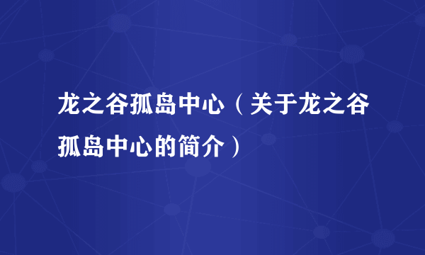 龙之谷孤岛中心（关于龙之谷孤岛中心的简介）