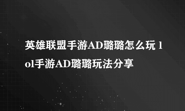 英雄联盟手游AD璐璐怎么玩 lol手游AD璐璐玩法分享