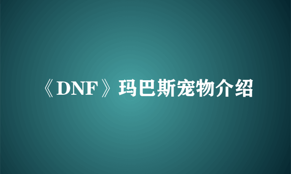 《DNF》玛巴斯宠物介绍