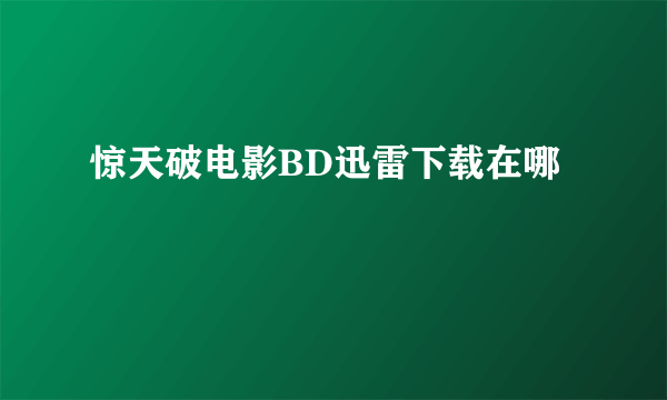 惊天破电影BD迅雷下载在哪