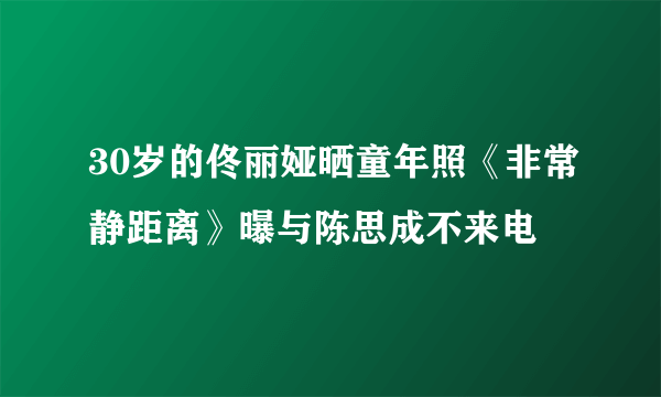 30岁的佟丽娅晒童年照《非常静距离》曝与陈思成不来电