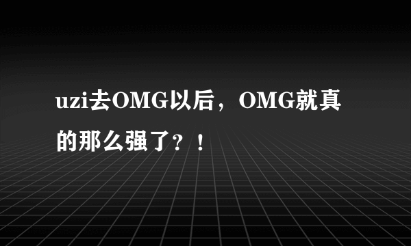 uzi去OMG以后，OMG就真的那么强了？！