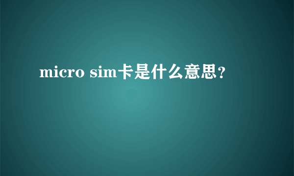 micro sim卡是什么意思？