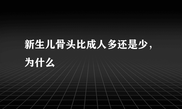 新生儿骨头比成人多还是少，为什么