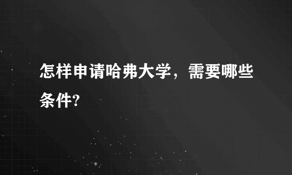 怎样申请哈弗大学，需要哪些条件?