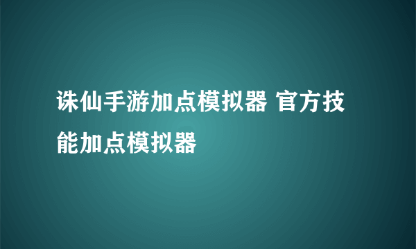 诛仙手游加点模拟器 官方技能加点模拟器