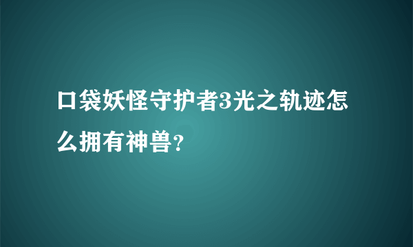 口袋妖怪守护者3光之轨迹怎么拥有神兽？