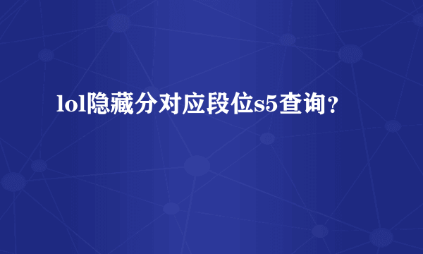 lol隐藏分对应段位s5查询？