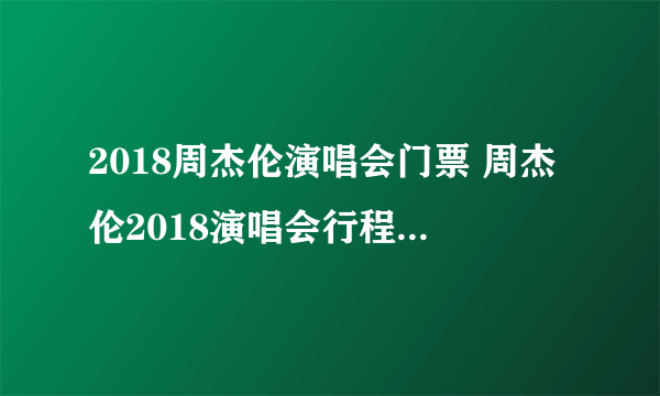 2018周杰伦演唱会门票 周杰伦2018演唱会行程及门票价格