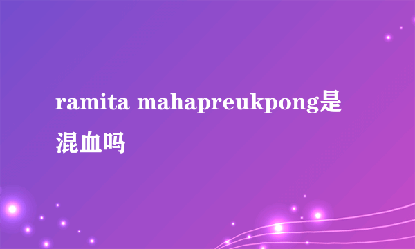 ramita mahapreukpong是混血吗