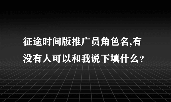 征途时间版推广员角色名,有没有人可以和我说下填什么？