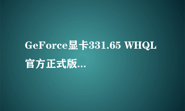 GeForce显卡331.65 WHQL官方正式版驱动下载