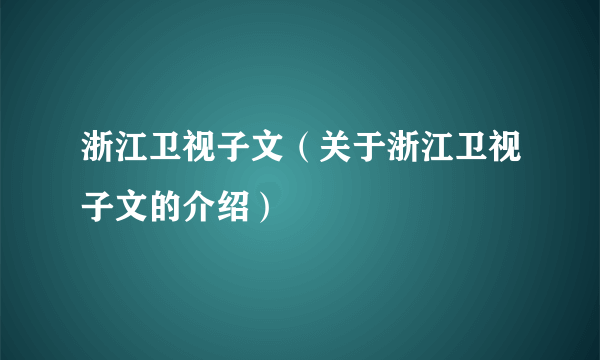 浙江卫视子文（关于浙江卫视子文的介绍）