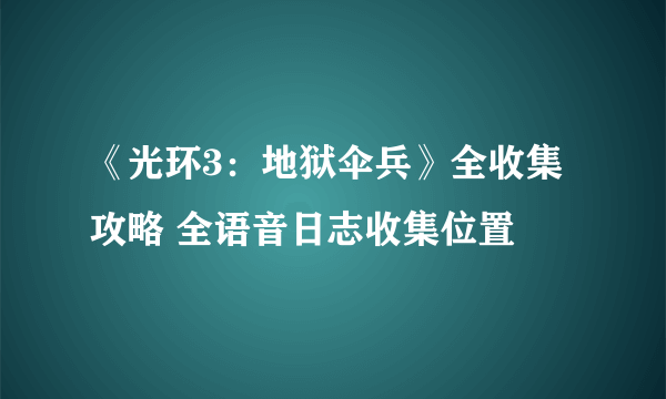 《光环3：地狱伞兵》全收集攻略 全语音日志收集位置