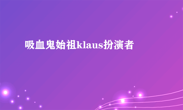 吸血鬼始祖klaus扮演者