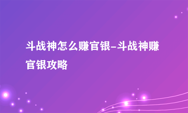 斗战神怎么赚官银-斗战神赚官银攻略