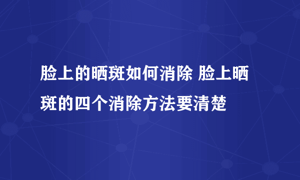 脸上的晒斑如何消除 脸上晒斑的四个消除方法要清楚