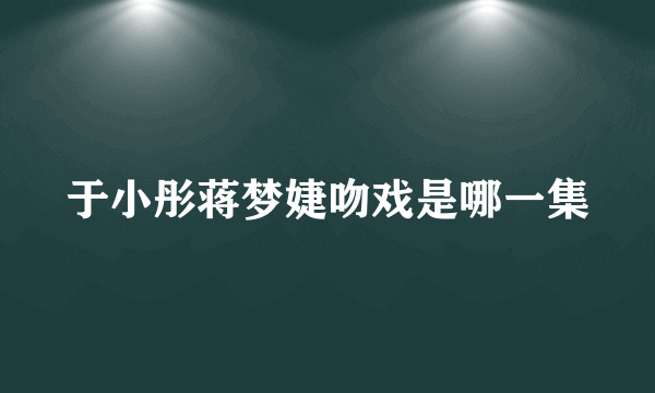 于小彤蒋梦婕吻戏是哪一集