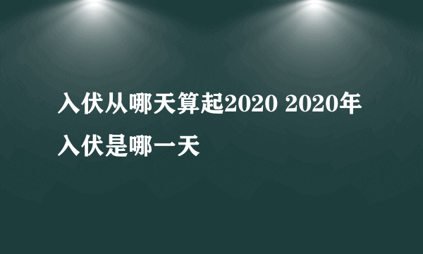 入伏从哪天算起2020 2020年入伏是哪一天