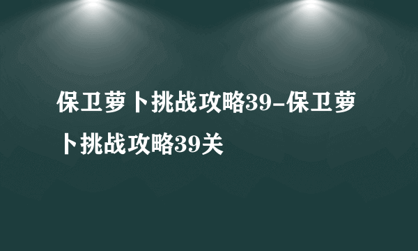 保卫萝卜挑战攻略39-保卫萝卜挑战攻略39关