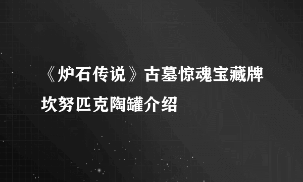 《炉石传说》古墓惊魂宝藏牌坎努匹克陶罐介绍