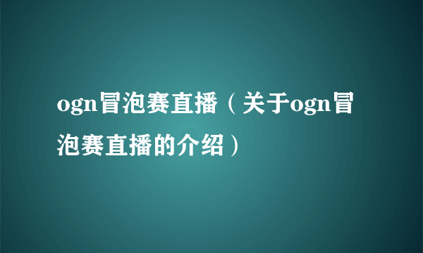 ogn冒泡赛直播（关于ogn冒泡赛直播的介绍）