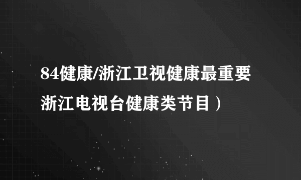 84健康/浙江卫视健康最重要 浙江电视台健康类节目）