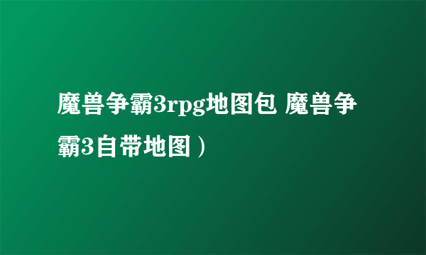 魔兽争霸3rpg地图包 魔兽争霸3自带地图）