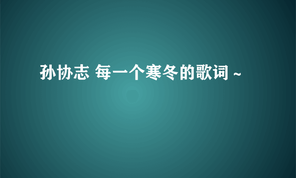 孙协志 每一个寒冬的歌词～