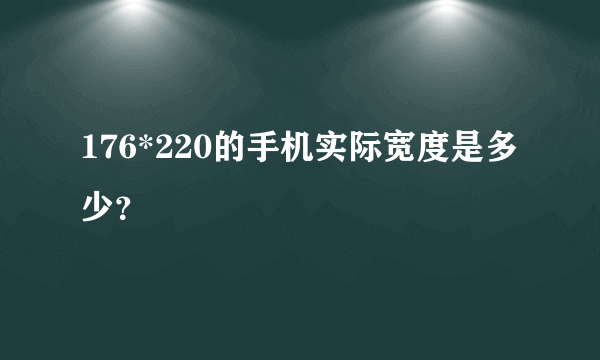 176*220的手机实际宽度是多少？