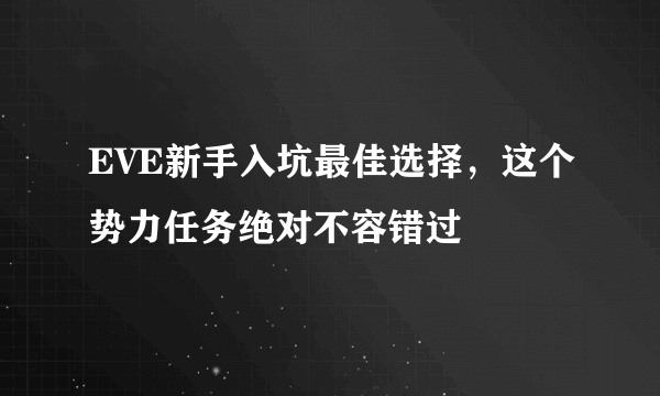 EVE新手入坑最佳选择，这个势力任务绝对不容错过