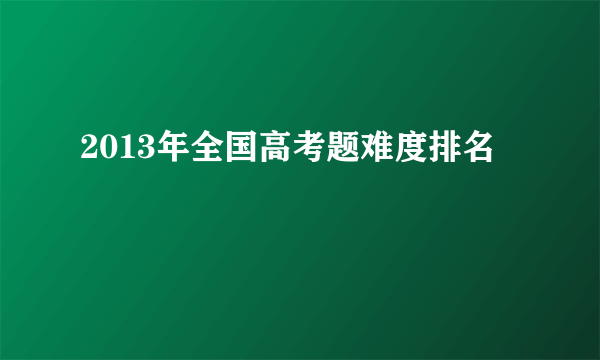 2013年全国高考题难度排名