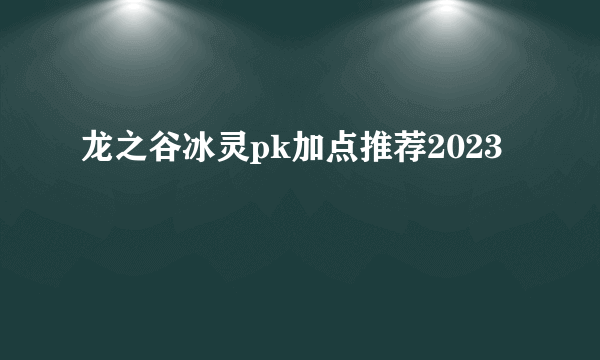 龙之谷冰灵pk加点推荐2023