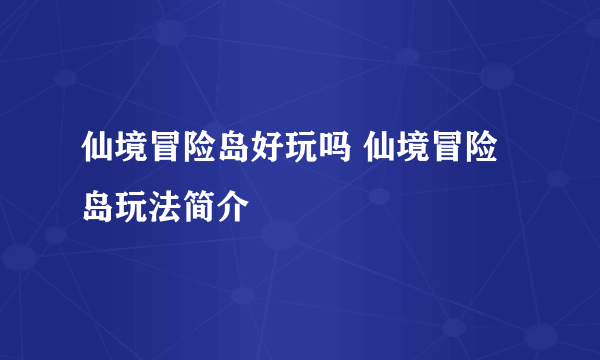 仙境冒险岛好玩吗 仙境冒险岛玩法简介