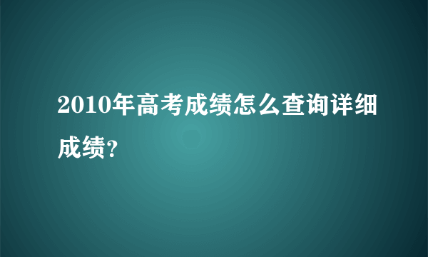 2010年高考成绩怎么查询详细成绩？