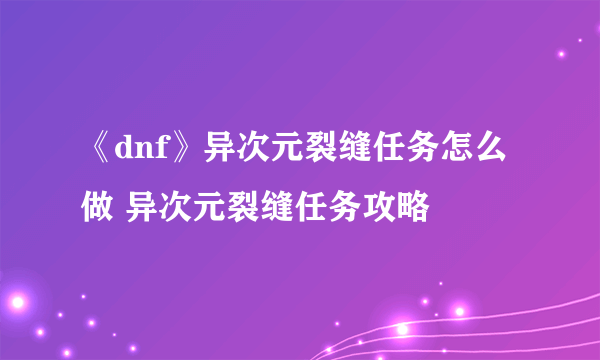 《dnf》异次元裂缝任务怎么做 异次元裂缝任务攻略