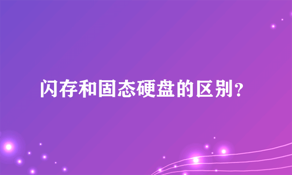 闪存和固态硬盘的区别？