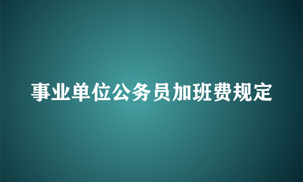 事业单位公务员加班费规定