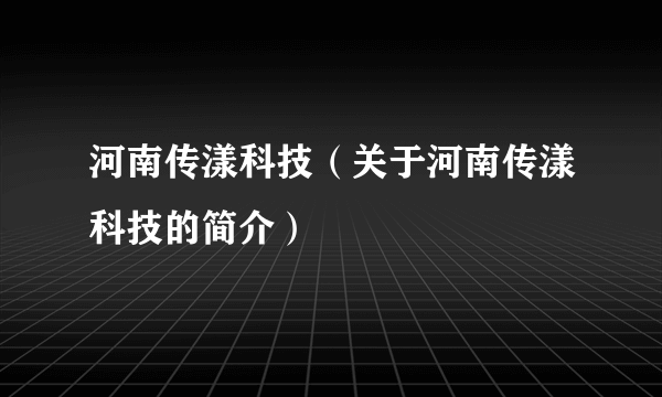 河南传漾科技（关于河南传漾科技的简介）