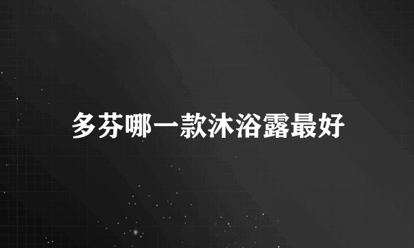 多芬哪一款沐浴露最好