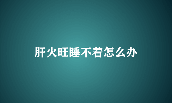 肝火旺睡不着怎么办