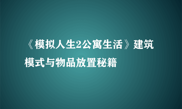 《模拟人生2公寓生活》建筑模式与物品放置秘籍