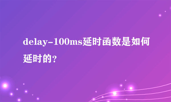 delay-100ms延时函数是如何延时的？