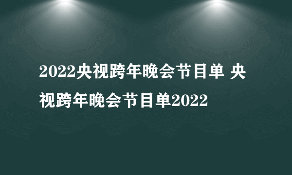 2022央视跨年晚会节目单 央视跨年晚会节目单2022