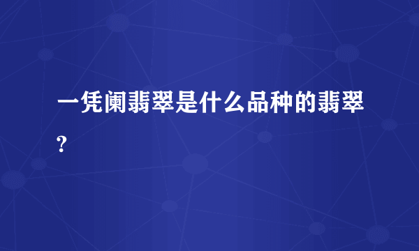 一凭阑翡翠是什么品种的翡翠?