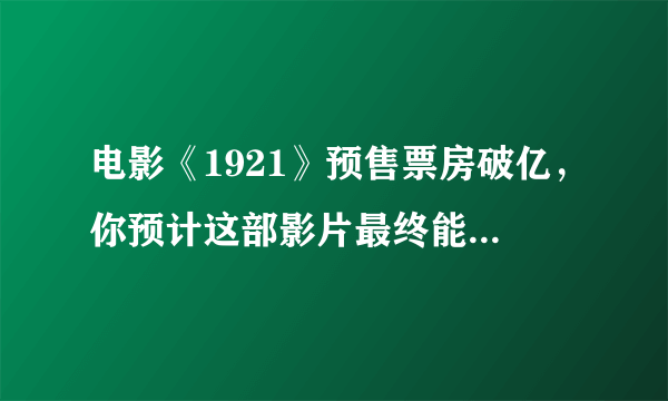 电影《1921》预售票房破亿，你预计这部影片最终能破几亿？