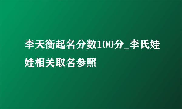 李天衡起名分数100分_李氏娃娃相关取名参照