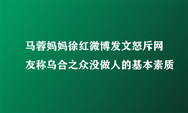 马蓉妈妈徐红微博发文怒斥网友称乌合之众没做人的基本素质